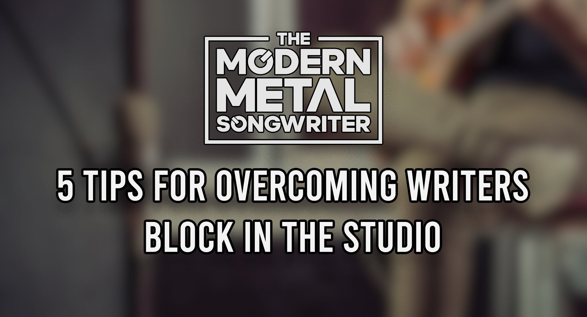 5 Tips for Overcoming Writer's Block in the Recording Studio ModernMetalSongwriter graphic