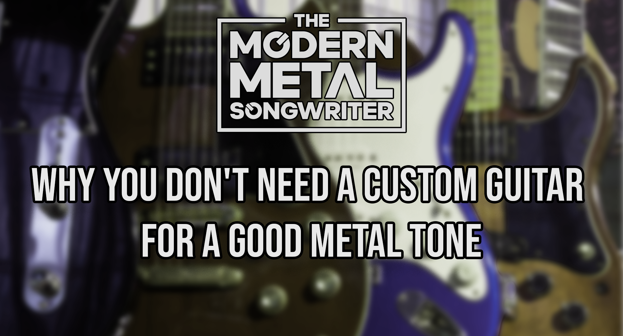 Why-You-Don-t-Need-a-Custom-Guitar-for-a-Good-Metal-Tone ModernMetalSongwriter graphic